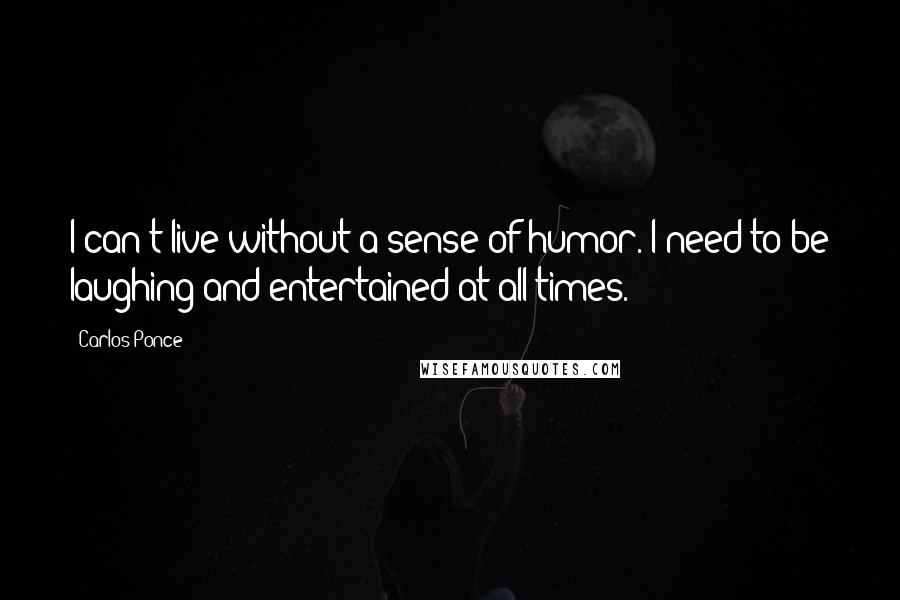 Carlos Ponce Quotes: I can't live without a sense of humor. I need to be laughing and entertained at all times.