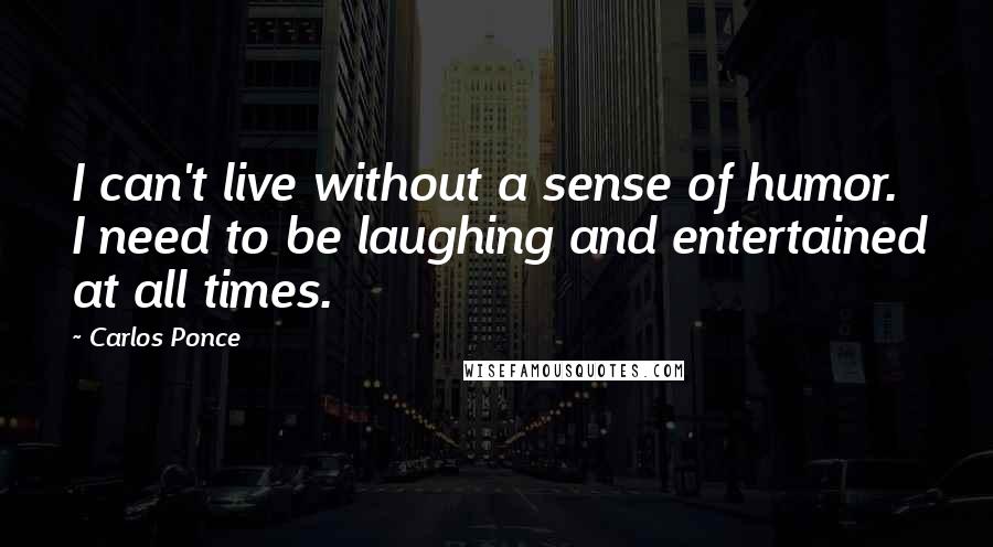 Carlos Ponce Quotes: I can't live without a sense of humor. I need to be laughing and entertained at all times.