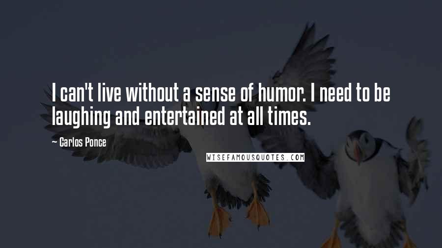 Carlos Ponce Quotes: I can't live without a sense of humor. I need to be laughing and entertained at all times.