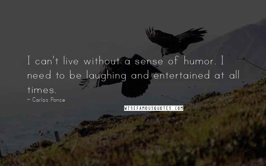 Carlos Ponce Quotes: I can't live without a sense of humor. I need to be laughing and entertained at all times.