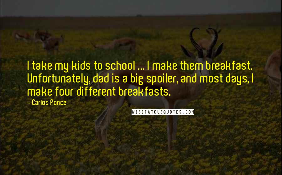 Carlos Ponce Quotes: I take my kids to school ... I make them breakfast. Unfortunately, dad is a big spoiler, and most days, I make four different breakfasts.