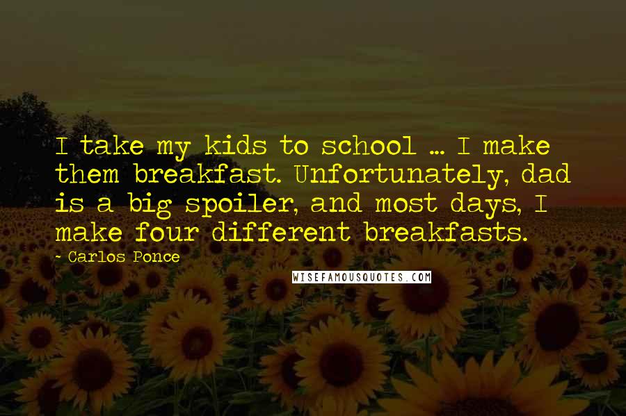 Carlos Ponce Quotes: I take my kids to school ... I make them breakfast. Unfortunately, dad is a big spoiler, and most days, I make four different breakfasts.