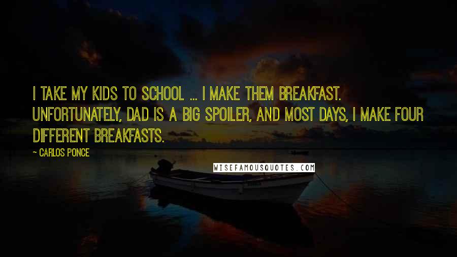 Carlos Ponce Quotes: I take my kids to school ... I make them breakfast. Unfortunately, dad is a big spoiler, and most days, I make four different breakfasts.