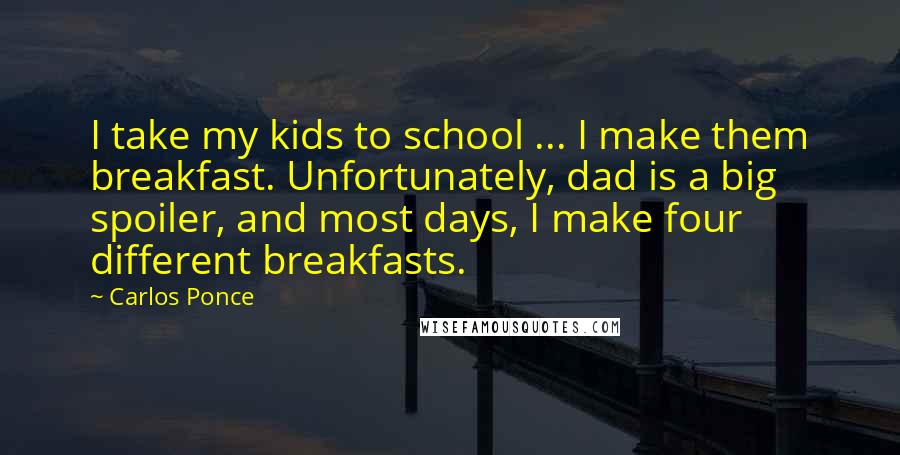 Carlos Ponce Quotes: I take my kids to school ... I make them breakfast. Unfortunately, dad is a big spoiler, and most days, I make four different breakfasts.