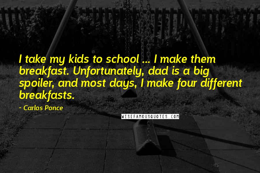 Carlos Ponce Quotes: I take my kids to school ... I make them breakfast. Unfortunately, dad is a big spoiler, and most days, I make four different breakfasts.