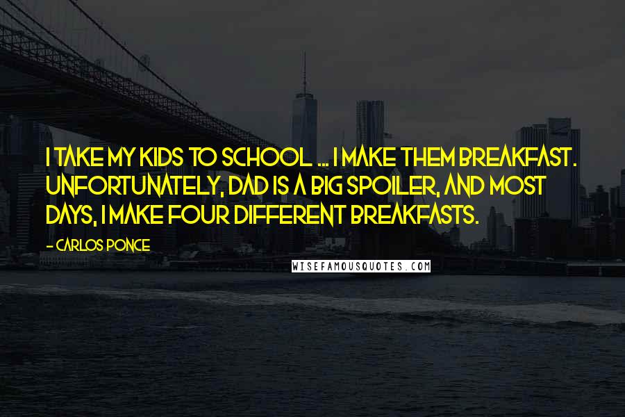 Carlos Ponce Quotes: I take my kids to school ... I make them breakfast. Unfortunately, dad is a big spoiler, and most days, I make four different breakfasts.