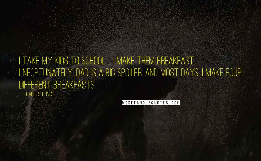 Carlos Ponce Quotes: I take my kids to school ... I make them breakfast. Unfortunately, dad is a big spoiler, and most days, I make four different breakfasts.