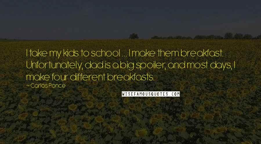 Carlos Ponce Quotes: I take my kids to school ... I make them breakfast. Unfortunately, dad is a big spoiler, and most days, I make four different breakfasts.