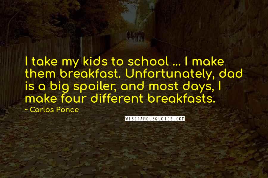 Carlos Ponce Quotes: I take my kids to school ... I make them breakfast. Unfortunately, dad is a big spoiler, and most days, I make four different breakfasts.