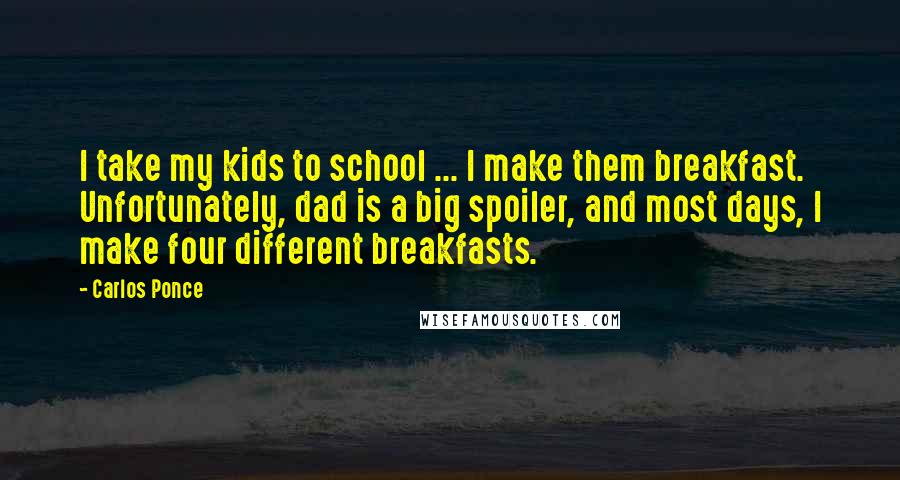 Carlos Ponce Quotes: I take my kids to school ... I make them breakfast. Unfortunately, dad is a big spoiler, and most days, I make four different breakfasts.