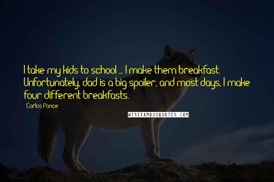 Carlos Ponce Quotes: I take my kids to school ... I make them breakfast. Unfortunately, dad is a big spoiler, and most days, I make four different breakfasts.