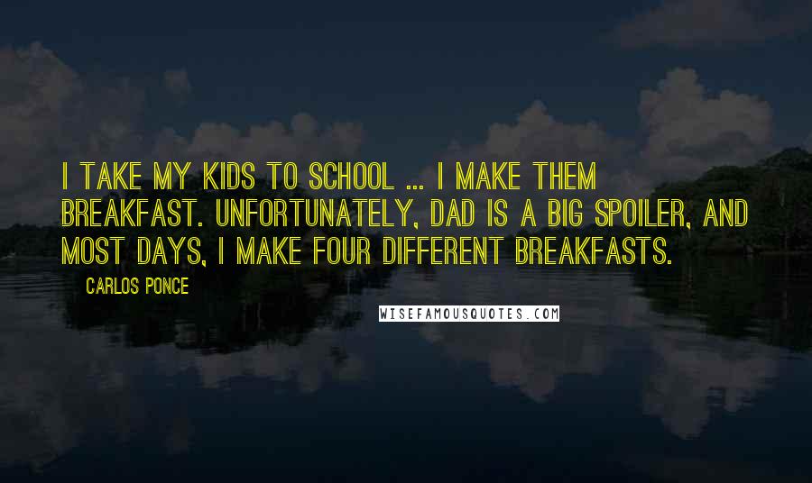 Carlos Ponce Quotes: I take my kids to school ... I make them breakfast. Unfortunately, dad is a big spoiler, and most days, I make four different breakfasts.