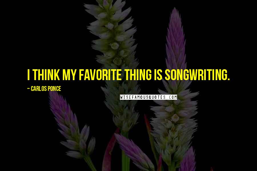 Carlos Ponce Quotes: I think my favorite thing is songwriting.