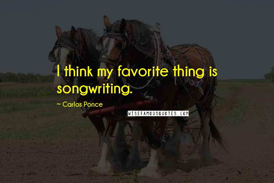 Carlos Ponce Quotes: I think my favorite thing is songwriting.