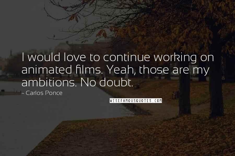 Carlos Ponce Quotes: I would love to continue working on animated films. Yeah, those are my ambitions. No doubt.