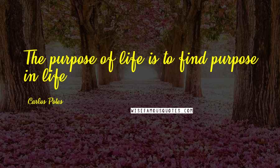Carlos Potes Quotes: The purpose of life is to find purpose in life.