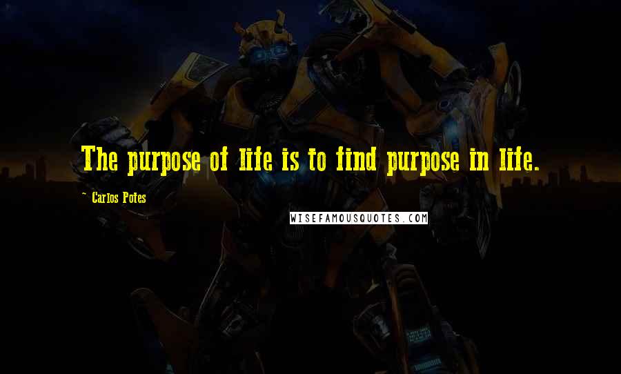 Carlos Potes Quotes: The purpose of life is to find purpose in life.