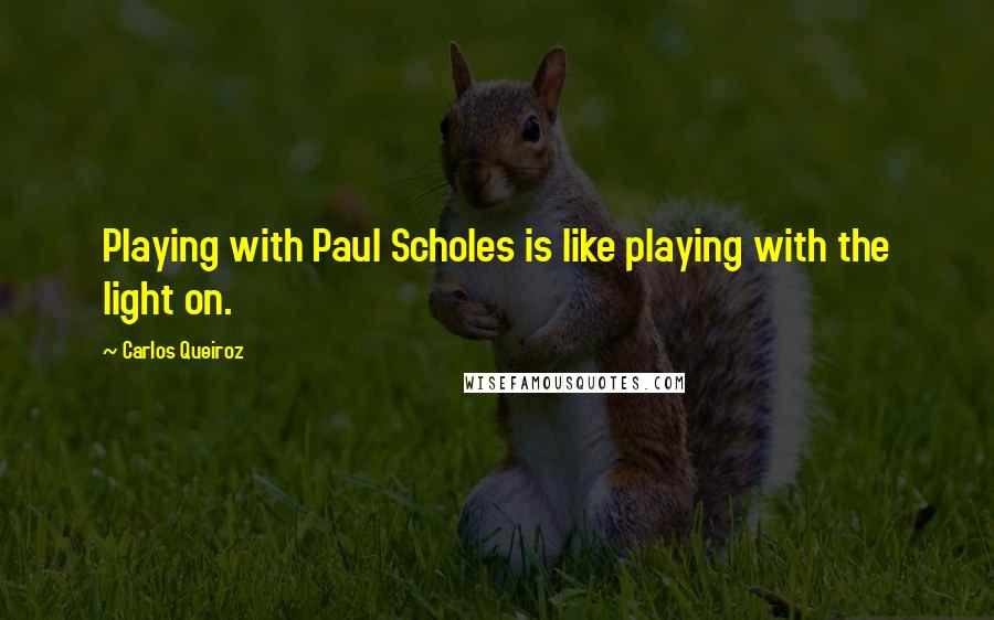 Carlos Queiroz Quotes: Playing with Paul Scholes is like playing with the light on.