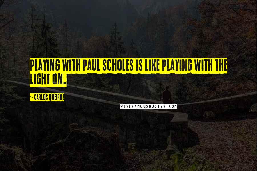 Carlos Queiroz Quotes: Playing with Paul Scholes is like playing with the light on.