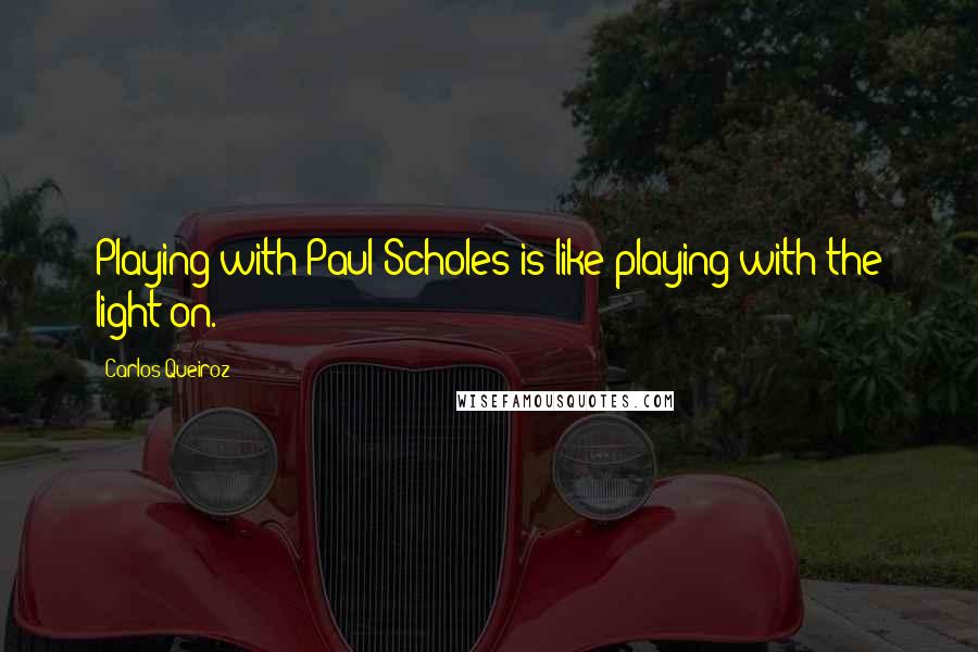Carlos Queiroz Quotes: Playing with Paul Scholes is like playing with the light on.