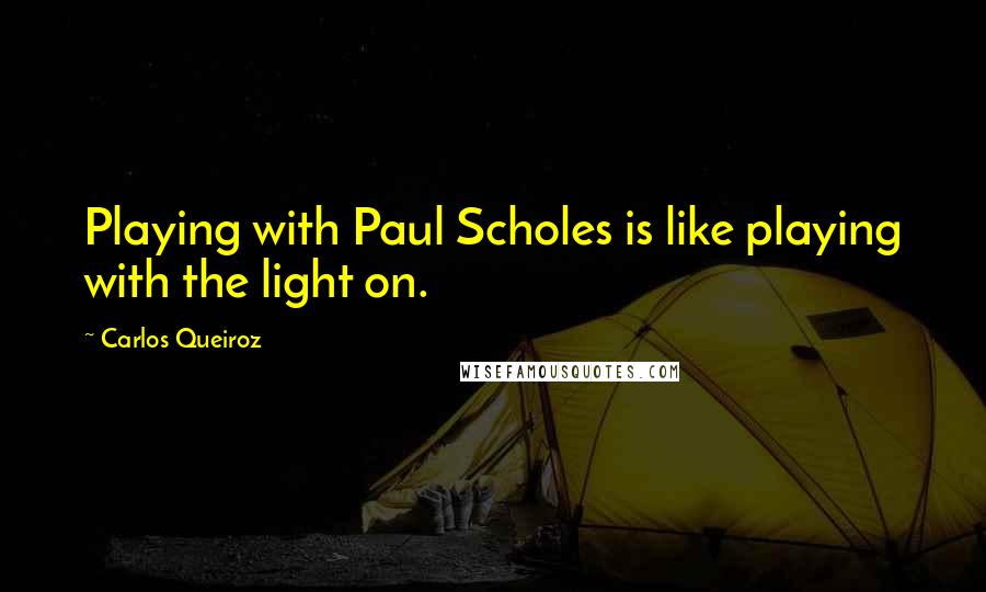 Carlos Queiroz Quotes: Playing with Paul Scholes is like playing with the light on.
