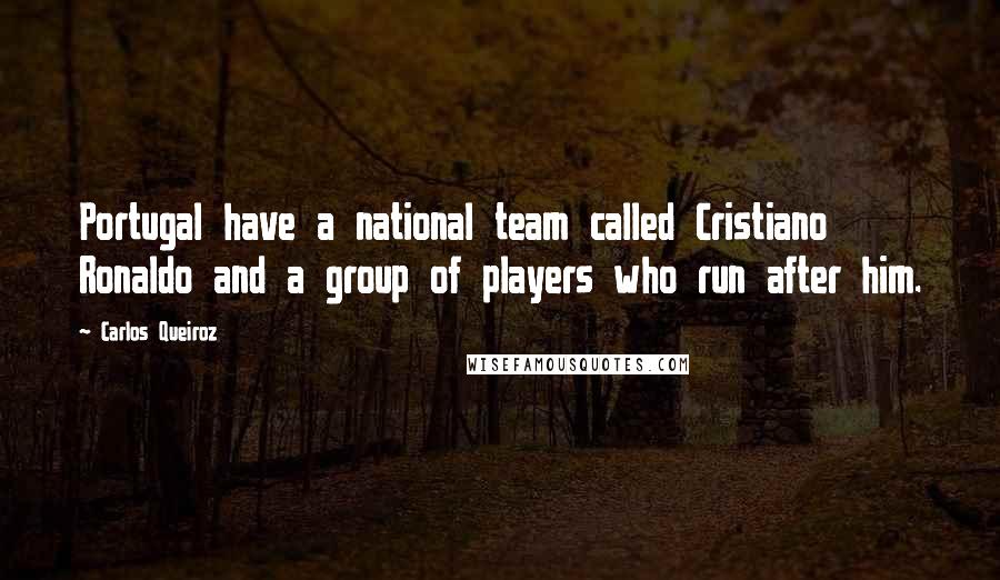 Carlos Queiroz Quotes: Portugal have a national team called Cristiano Ronaldo and a group of players who run after him.