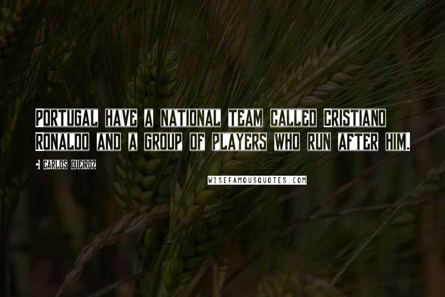 Carlos Queiroz Quotes: Portugal have a national team called Cristiano Ronaldo and a group of players who run after him.