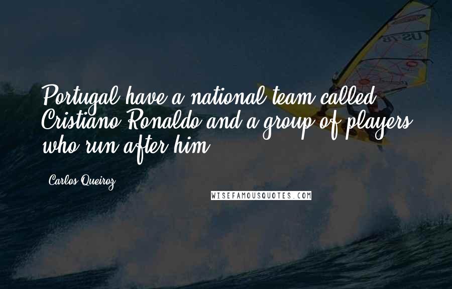 Carlos Queiroz Quotes: Portugal have a national team called Cristiano Ronaldo and a group of players who run after him.