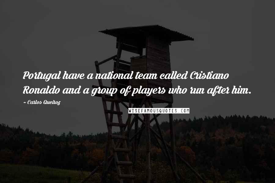 Carlos Queiroz Quotes: Portugal have a national team called Cristiano Ronaldo and a group of players who run after him.