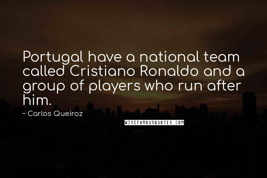 Carlos Queiroz Quotes: Portugal have a national team called Cristiano Ronaldo and a group of players who run after him.