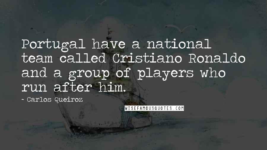 Carlos Queiroz Quotes: Portugal have a national team called Cristiano Ronaldo and a group of players who run after him.