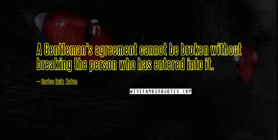 Carlos Ruiz Zafon Quotes: A Gentleman's agreement cannot be broken without breaking the person who has entered into it.