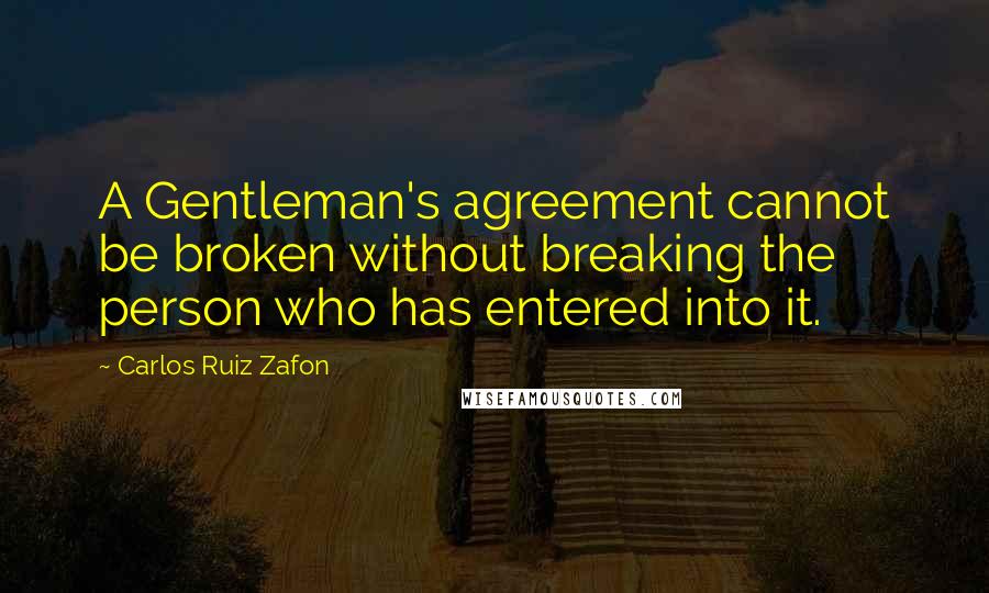 Carlos Ruiz Zafon Quotes: A Gentleman's agreement cannot be broken without breaking the person who has entered into it.