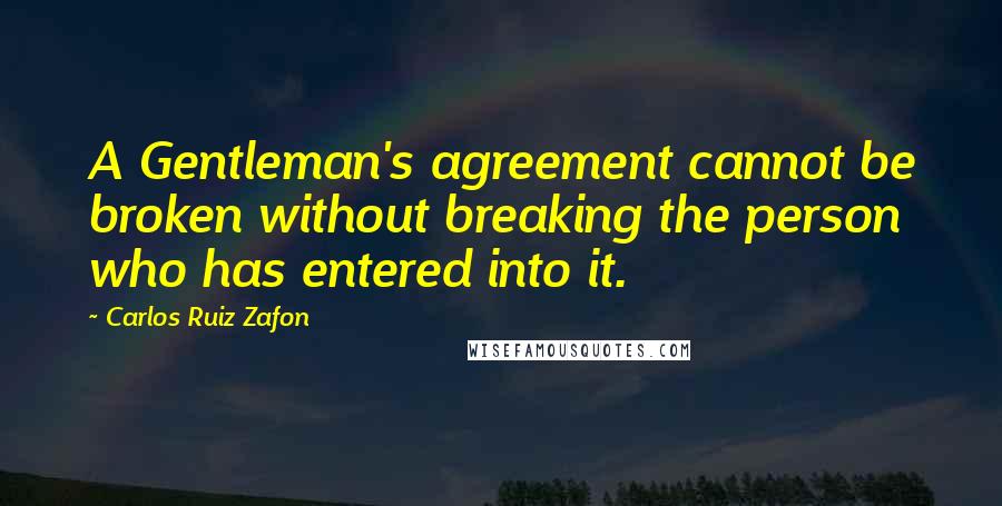 Carlos Ruiz Zafon Quotes: A Gentleman's agreement cannot be broken without breaking the person who has entered into it.