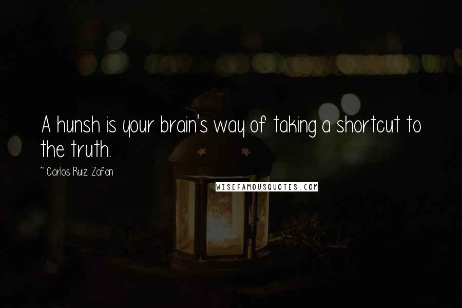 Carlos Ruiz Zafon Quotes: A hunsh is your brain's way of taking a shortcut to the truth.