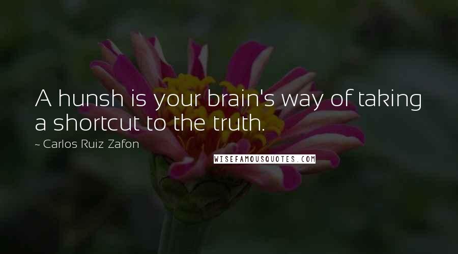 Carlos Ruiz Zafon Quotes: A hunsh is your brain's way of taking a shortcut to the truth.