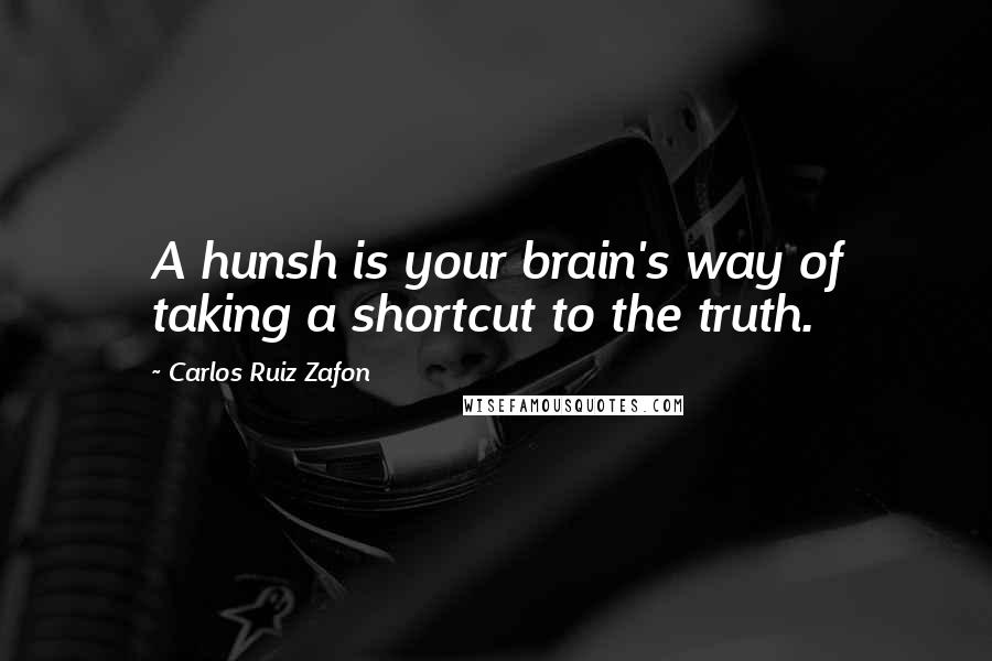 Carlos Ruiz Zafon Quotes: A hunsh is your brain's way of taking a shortcut to the truth.