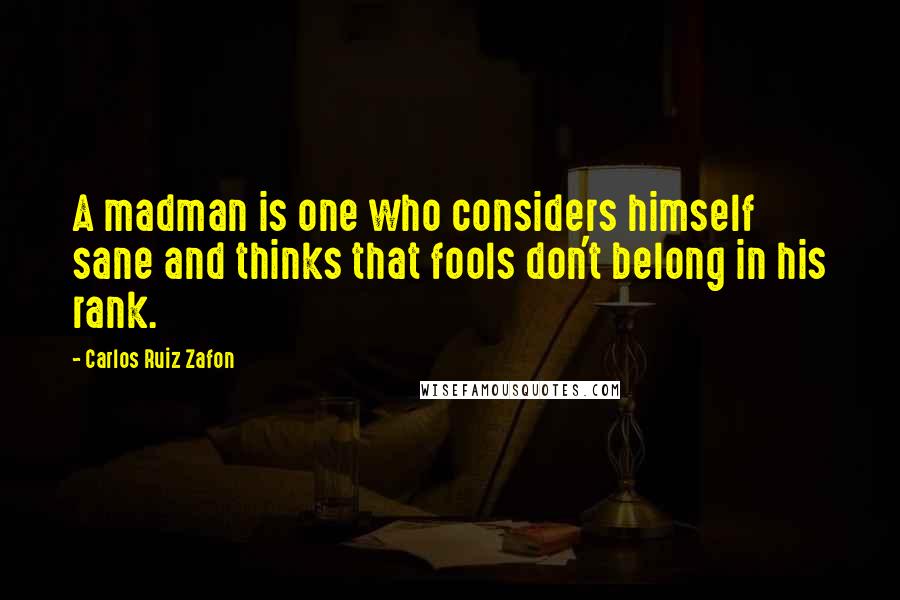 Carlos Ruiz Zafon Quotes: A madman is one who considers himself sane and thinks that fools don't belong in his rank.