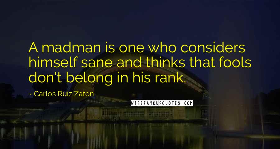 Carlos Ruiz Zafon Quotes: A madman is one who considers himself sane and thinks that fools don't belong in his rank.