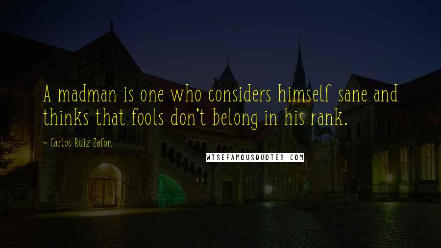 Carlos Ruiz Zafon Quotes: A madman is one who considers himself sane and thinks that fools don't belong in his rank.