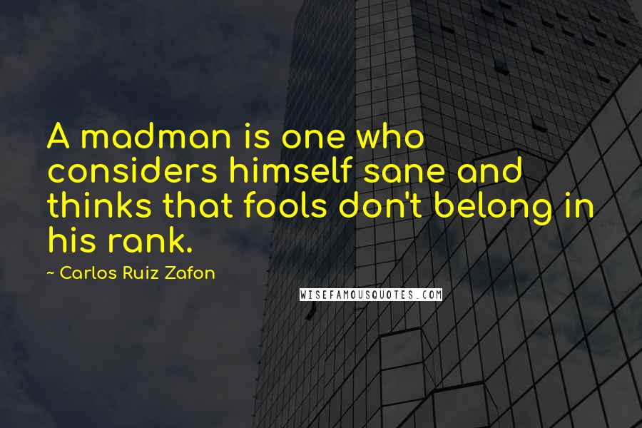 Carlos Ruiz Zafon Quotes: A madman is one who considers himself sane and thinks that fools don't belong in his rank.