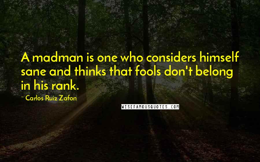 Carlos Ruiz Zafon Quotes: A madman is one who considers himself sane and thinks that fools don't belong in his rank.