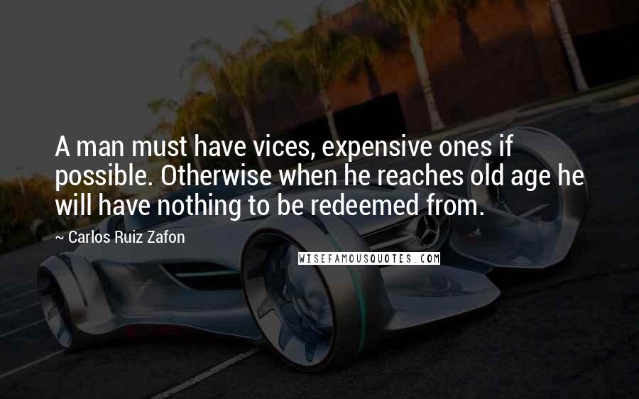 Carlos Ruiz Zafon Quotes: A man must have vices, expensive ones if possible. Otherwise when he reaches old age he will have nothing to be redeemed from.