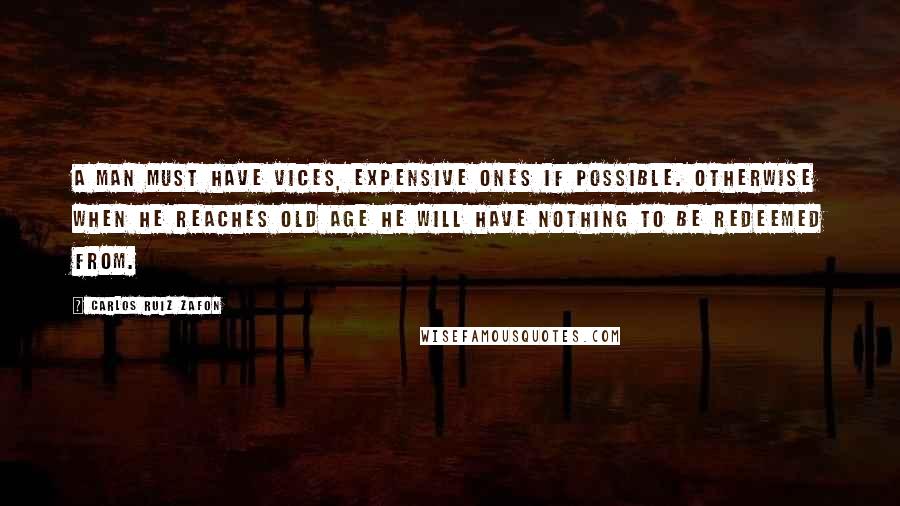 Carlos Ruiz Zafon Quotes: A man must have vices, expensive ones if possible. Otherwise when he reaches old age he will have nothing to be redeemed from.