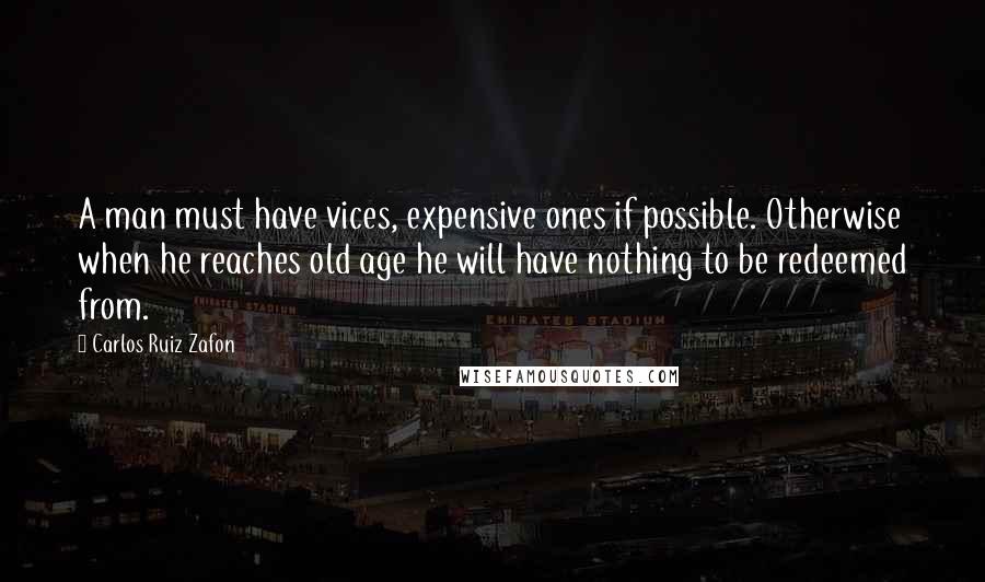 Carlos Ruiz Zafon Quotes: A man must have vices, expensive ones if possible. Otherwise when he reaches old age he will have nothing to be redeemed from.