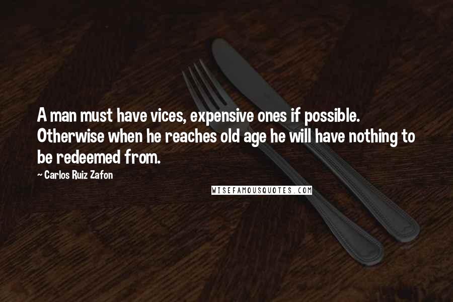 Carlos Ruiz Zafon Quotes: A man must have vices, expensive ones if possible. Otherwise when he reaches old age he will have nothing to be redeemed from.