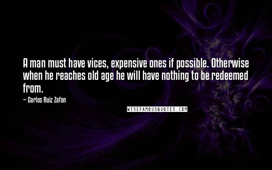 Carlos Ruiz Zafon Quotes: A man must have vices, expensive ones if possible. Otherwise when he reaches old age he will have nothing to be redeemed from.