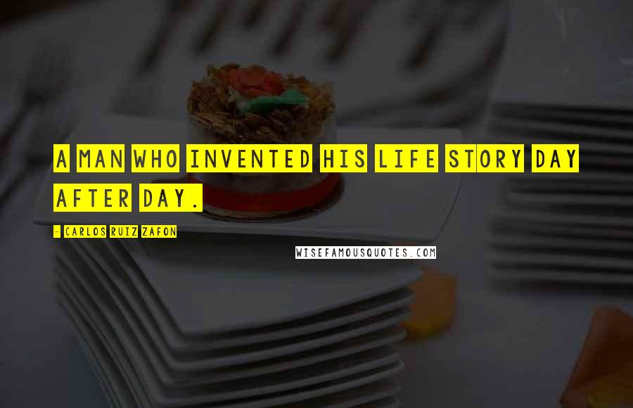 Carlos Ruiz Zafon Quotes: A man who invented his life story day after day.