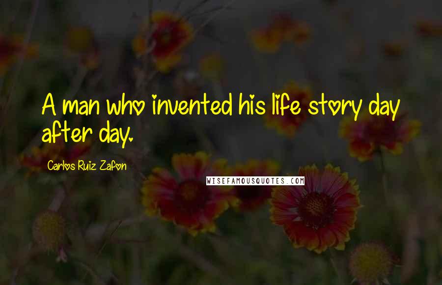 Carlos Ruiz Zafon Quotes: A man who invented his life story day after day.