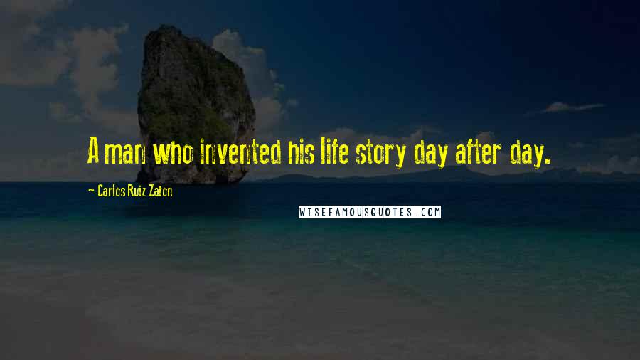 Carlos Ruiz Zafon Quotes: A man who invented his life story day after day.